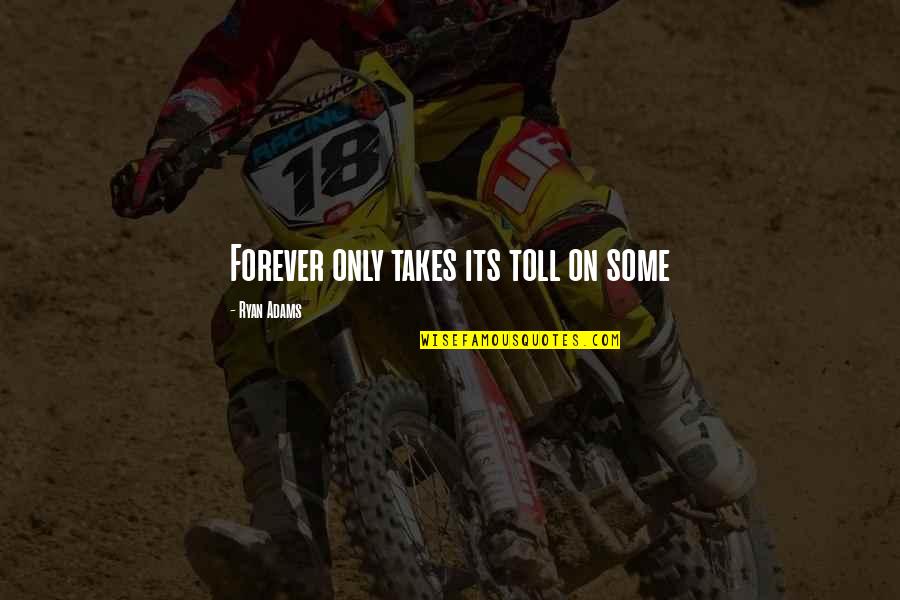 Daubes Quotes By Ryan Adams: Forever only takes its toll on some