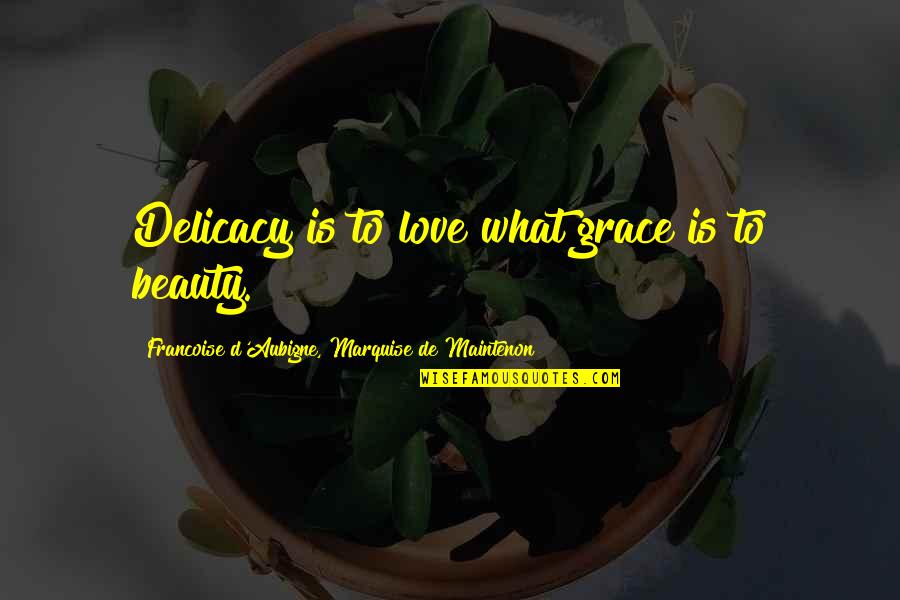 D'aubigne Quotes By Francoise D'Aubigne, Marquise De Maintenon: Delicacy is to love what grace is to