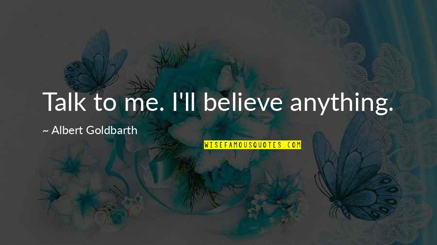 Daubing Ceiling Quotes By Albert Goldbarth: Talk to me. I'll believe anything. Daubing Ceiling Quotes By Albert Goldbarth: Talk to me. I'll believe anything.
