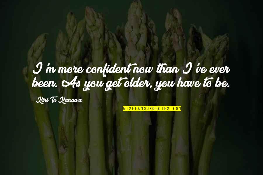 Daubing Ceiling Quotes By Kiri Te Kanawa: I'm more confident now than I've ever been.