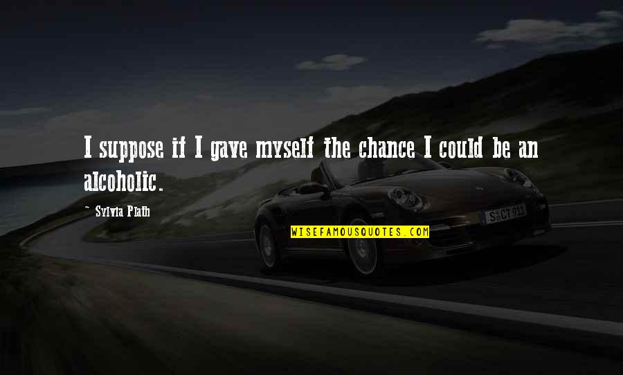 Daubing Ceiling Quotes By Sylvia Plath: I suppose if I gave myself the chance