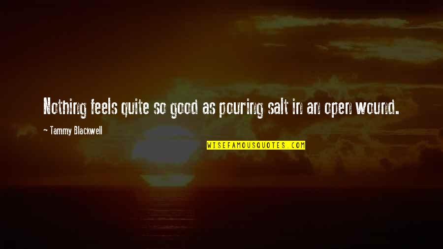 Daud Antonius Quotes By Tammy Blackwell: Nothing feels quite so good as pouring salt Daud Antonius Quotes By Tammy Blackwell: Nothing feels quite so good as pouring salt