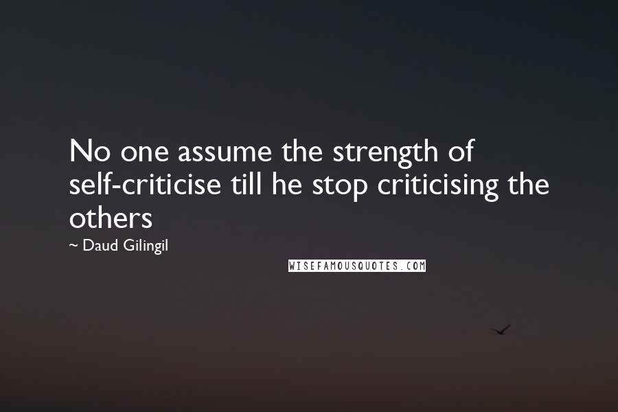 Daud Gilingil quotes: No one assume the strength of self-criticise till he stop criticising the others