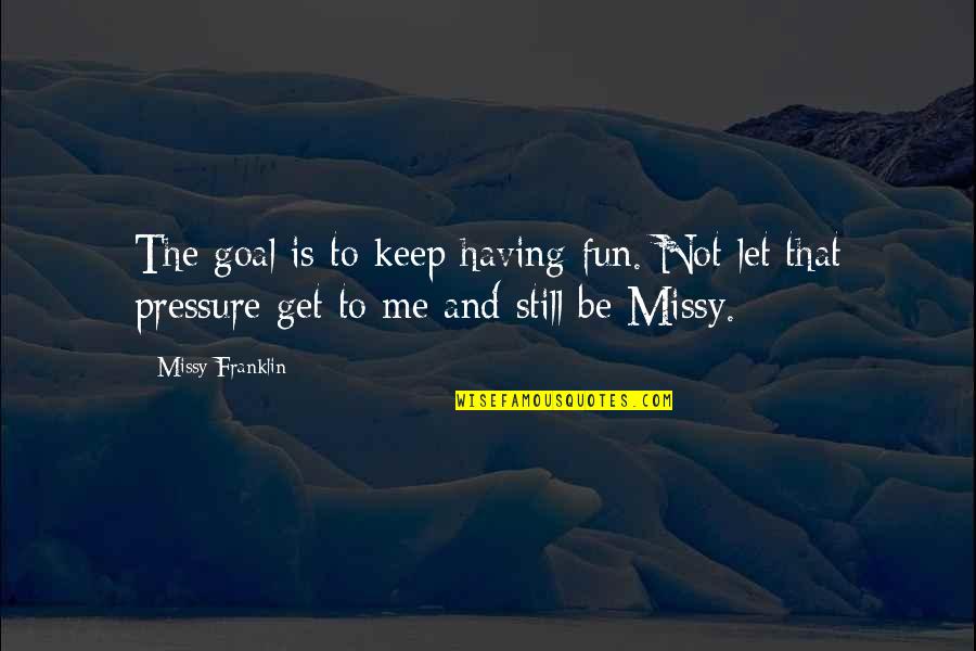 Daud Quotes By Missy Franklin: The goal is to keep having fun. Not Daud Quotes By Missy Franklin: The goal is to keep having fun. Not