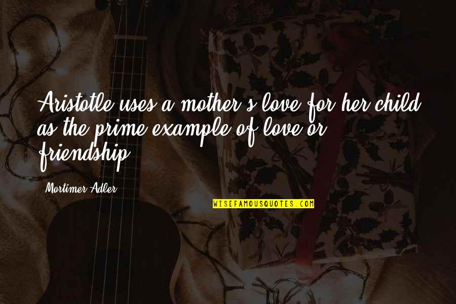 Daudz Laimes Quotes By Mortimer Adler: Aristotle uses a mother's love for her child Daudz Laimes Quotes By Mortimer Adler: Aristotle uses a mother's love for her child