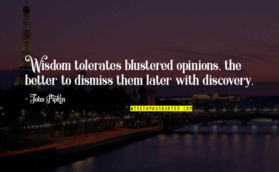 Dauenhauer Louisville Quotes By John Pipkin: Wisdom tolerates blustered opinions, the better to dismiss
