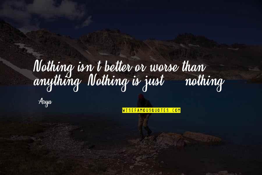 Dauerndes Quotes By Arya: Nothing isn't better or worse than anything. Nothing
