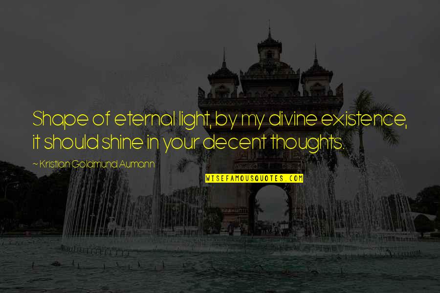 Daugaard South Quotes By Kristian Goldmund Aumann: Shape of eternal light, by my divine existence, Daugaard South Quotes By Kristian Goldmund Aumann: Shape of eternal light, by my divine existence,