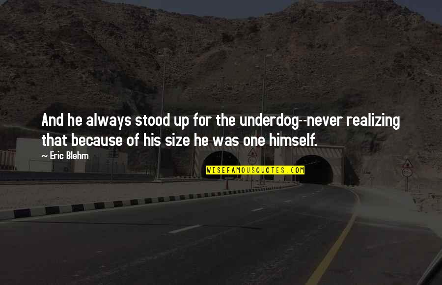 Daughter By Design Quotes By Eric Blehm: And he always stood up for the underdog--never Daughter By Design Quotes By Eric Blehm: And he always stood up for the underdog--never