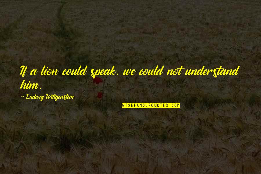 Daughter Coming Home Quotes By Ludwig Wittgenstein: If a lion could speak, we could not