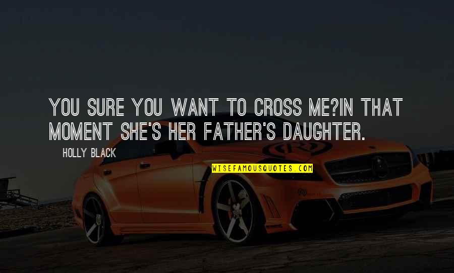 Daughter Father Quotes By Holly Black: You sure you want to cross me?In that
