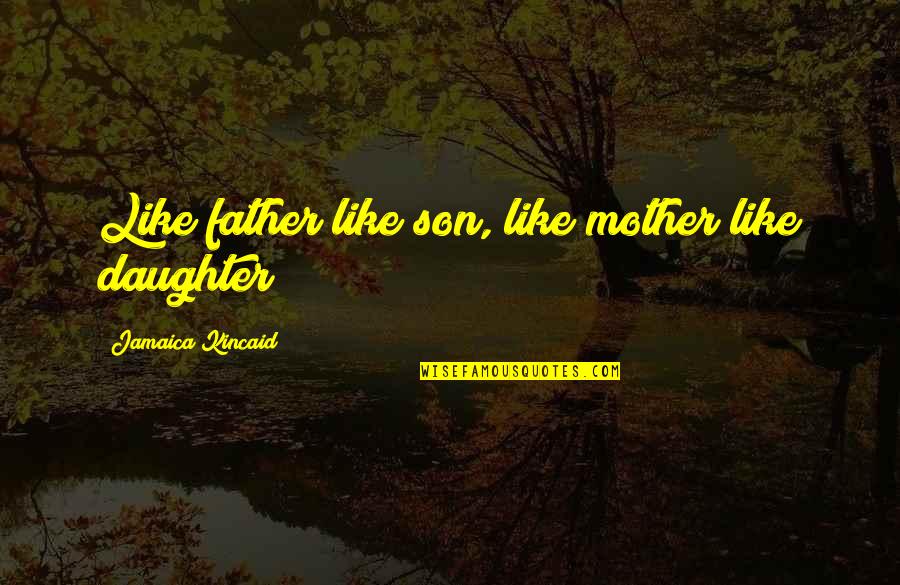 Daughter Father Quotes By Jamaica Kincaid: Like father like son, like mother like daughter!