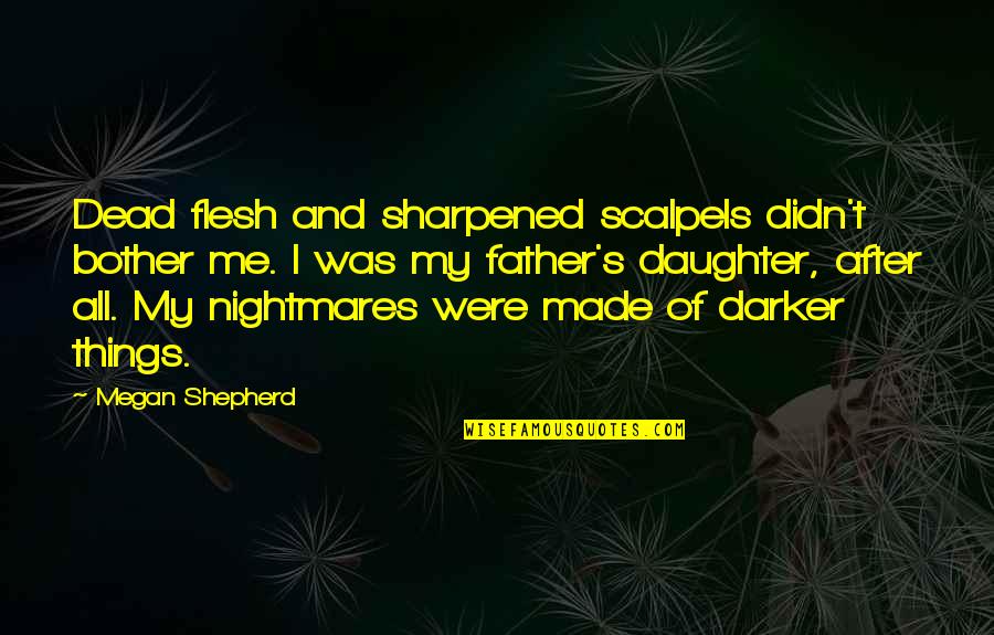 Daughter Father Quotes By Megan Shepherd: Dead flesh and sharpened scalpels didn't bother me.