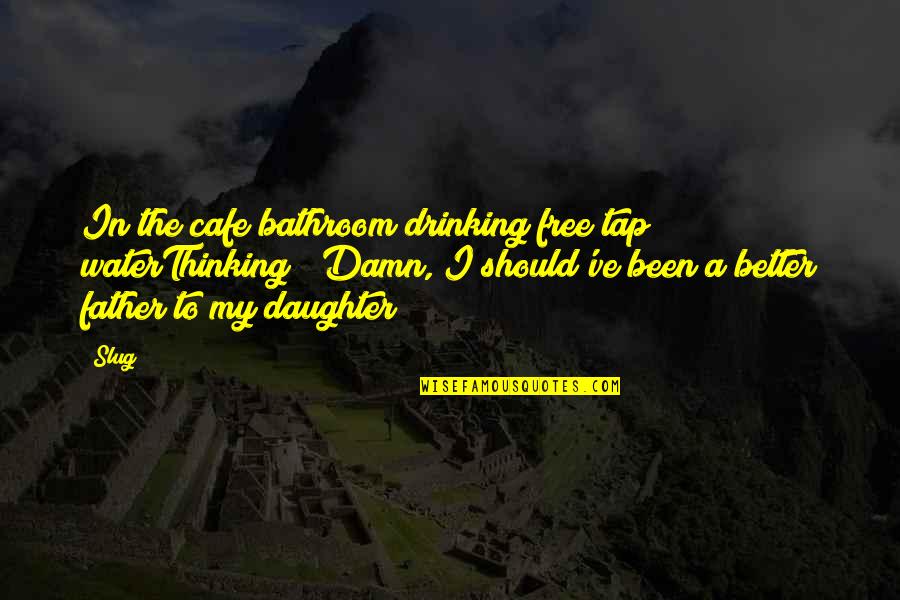 Daughter Father Quotes By Slug: In the cafe bathroom drinking free tap waterThinking;