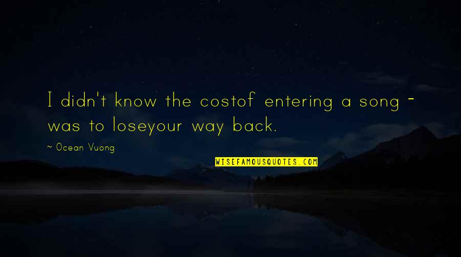 Daughter First Day At School Quotes By Ocean Vuong: I didn't know the costof entering a song