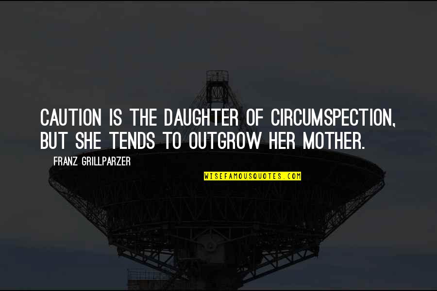 Daughter From Mother Quotes By Franz Grillparzer: Caution is the daughter of circumspection, but she
