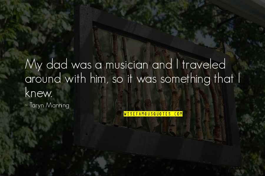 Daughter Going To Kindergarten Quotes By Taryn Manning: My dad was a musician and I traveled Daughter Going To Kindergarten Quotes By Taryn Manning: My dad was a musician and I traveled