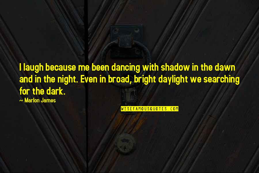 Daughter Going To Uni Quotes By Marlon James: I laugh because me been dancing with shadow Daughter Going To Uni Quotes By Marlon James: I laugh because me been dancing with shadow