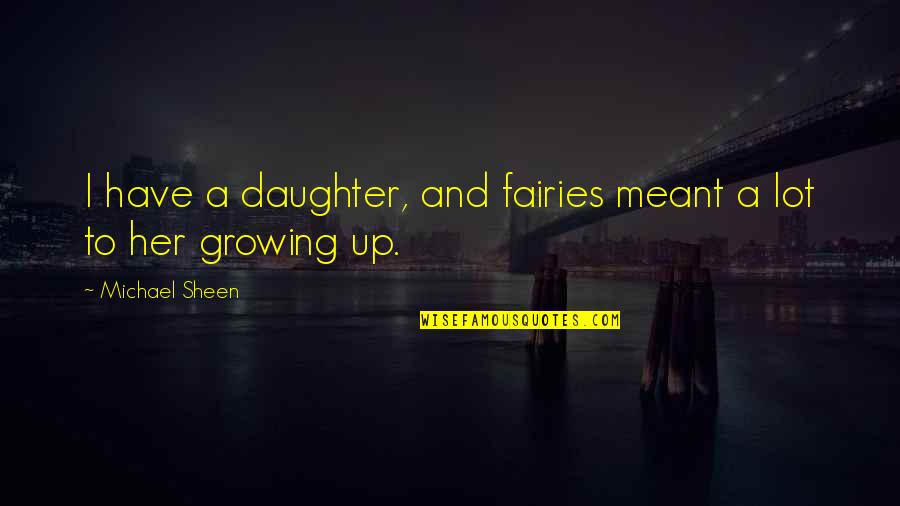 Daughter Growing Up Quotes By Michael Sheen: I have a daughter, and fairies meant a