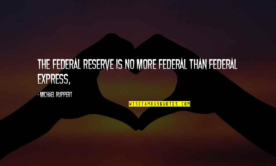 Daughter Growing Up Too Fast Quotes By Michael Ruppert: The Federal Reserve is no more federal than