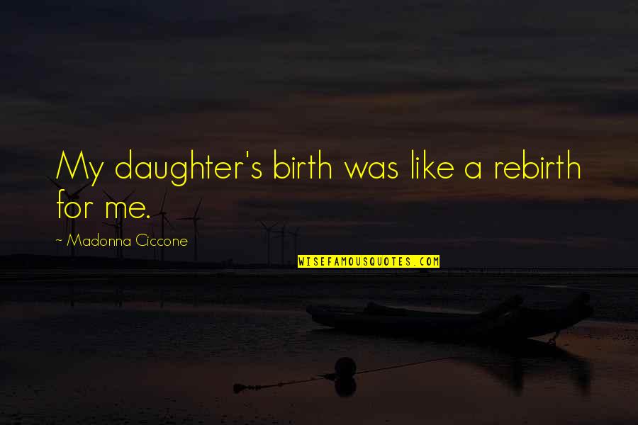 Daughter Just Like Me Quotes By Madonna Ciccone: My daughter's birth was like a rebirth for Daughter Just Like Me Quotes By Madonna Ciccone: My daughter's birth was like a rebirth for