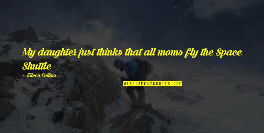 Daughter Mom Quotes By Eileen Collins: My daughter just thinks that all moms fly