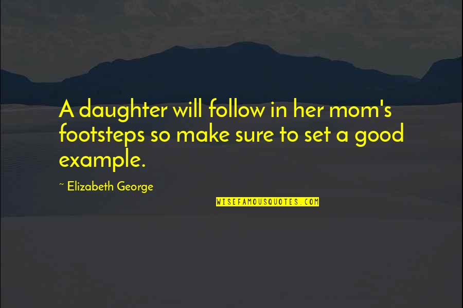 Daughter Mom Quotes By Elizabeth George: A daughter will follow in her mom's footsteps