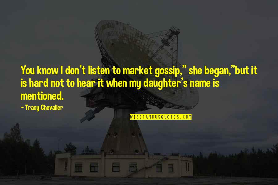 Daughter Name Quotes By Tracy Chevalier: You know I don't listen to market gossip," Daughter Name Quotes By Tracy Chevalier: You know I don't listen to market gossip,"