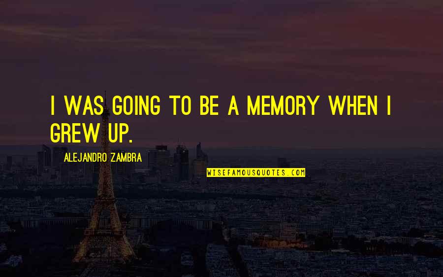 Daughter Of Mine Quotes By Alejandro Zambra: I was going to be a memory when