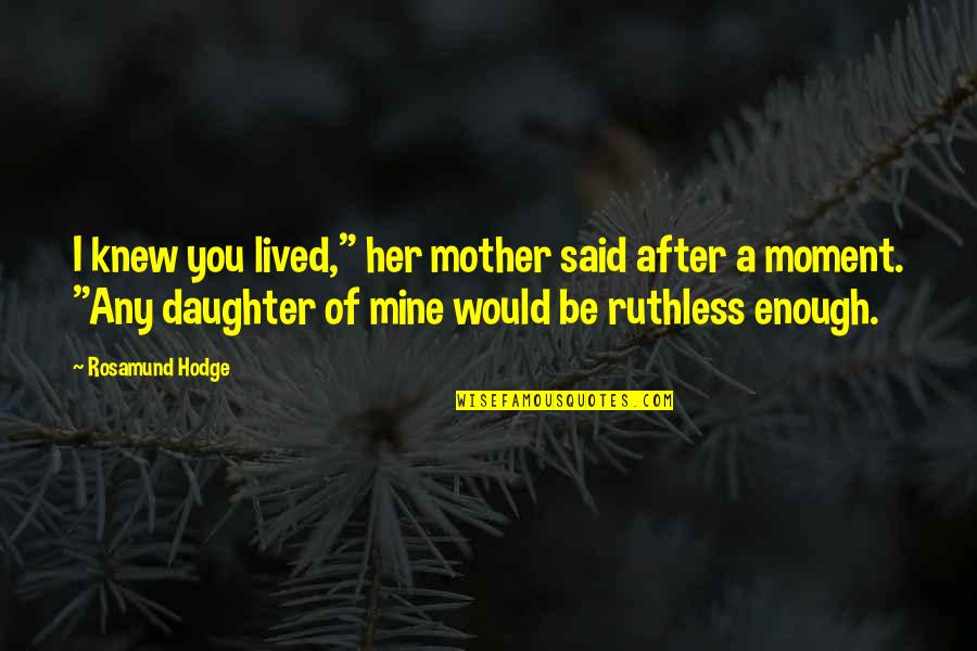 Daughter Of Mine Quotes By Rosamund Hodge: I knew you lived," her mother said after