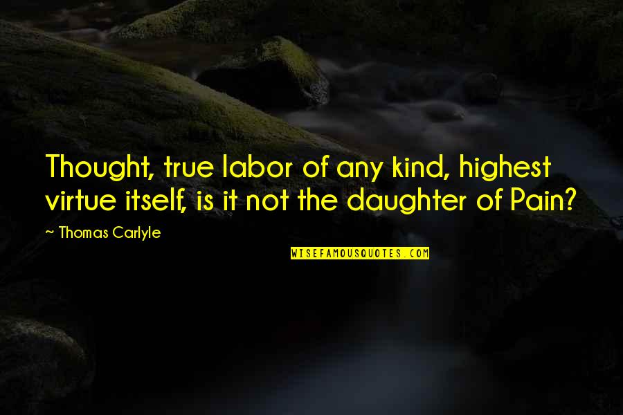 Daughter Pain Quotes By Thomas Carlyle: Thought, true labor of any kind, highest virtue