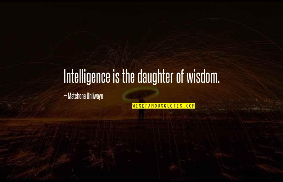 Daughter Quote Quotes By Matshona Dhliwayo: Intelligence is the daughter of wisdom.