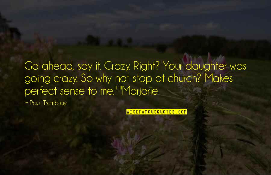 Daughter Right Quotes By Paul Tremblay: Go ahead, say it. Crazy. Right? Your daughter