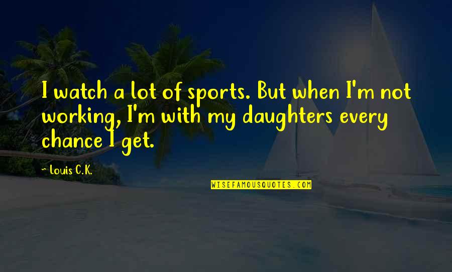 Daughter Sports Quotes By Louis C.K.: I watch a lot of sports. But when Daughter Sports Quotes By Louis C.K.: I watch a lot of sports. But when