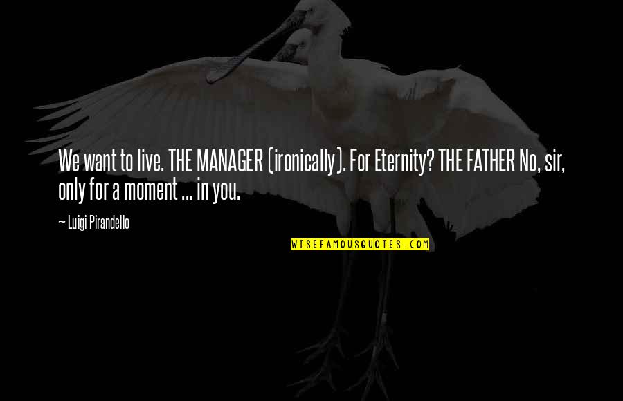 Daughter The Band Quotes By Luigi Pirandello: We want to live. THE MANAGER (ironically). For