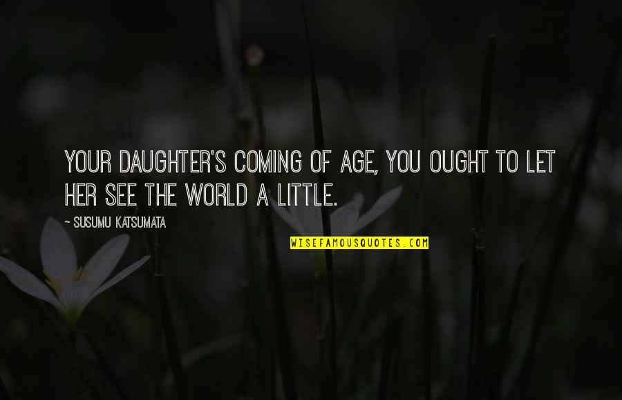 Daughter To Her Father Quotes By Susumu Katsumata: Your daughter's coming of age, you ought to