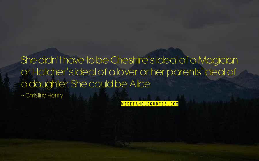 Daughter To Her Parents Quotes By Christina Henry: She didn't have to be Cheshire's ideal of