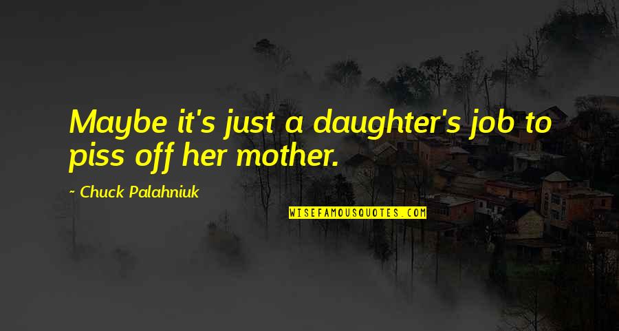 Daughter To Mother Quotes By Chuck Palahniuk: Maybe it's just a daughter's job to piss