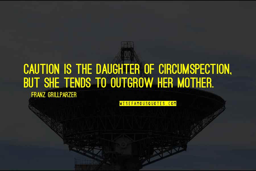 Daughter To Mother Quotes By Franz Grillparzer: Caution is the daughter of circumspection, but she