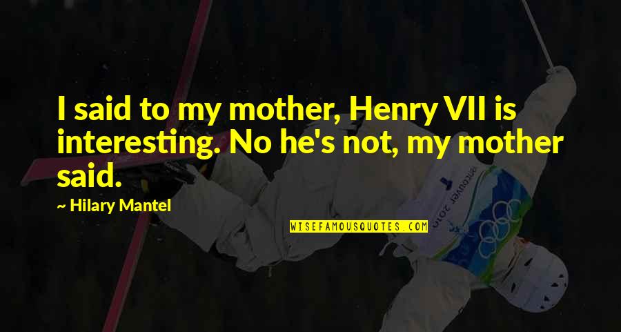 Daughter To Mother Quotes By Hilary Mantel: I said to my mother, Henry VII is