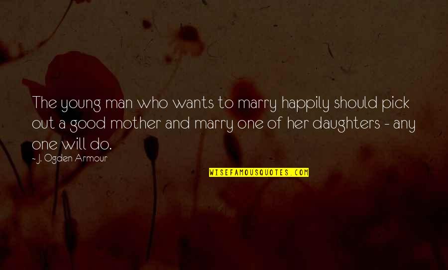 Daughter To Mother Quotes By J. Ogden Armour: The young man who wants to marry happily