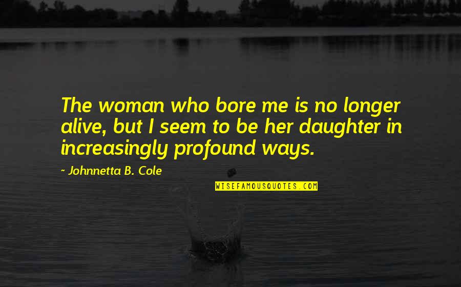 Daughter To Mother Quotes By Johnnetta B. Cole: The woman who bore me is no longer