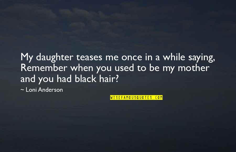 Daughter To Mother Quotes By Loni Anderson: My daughter teases me once in a while