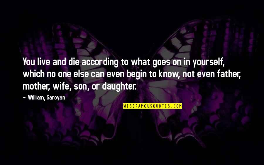 Daughter To Mother Quotes By William, Saroyan: You live and die according to what goes