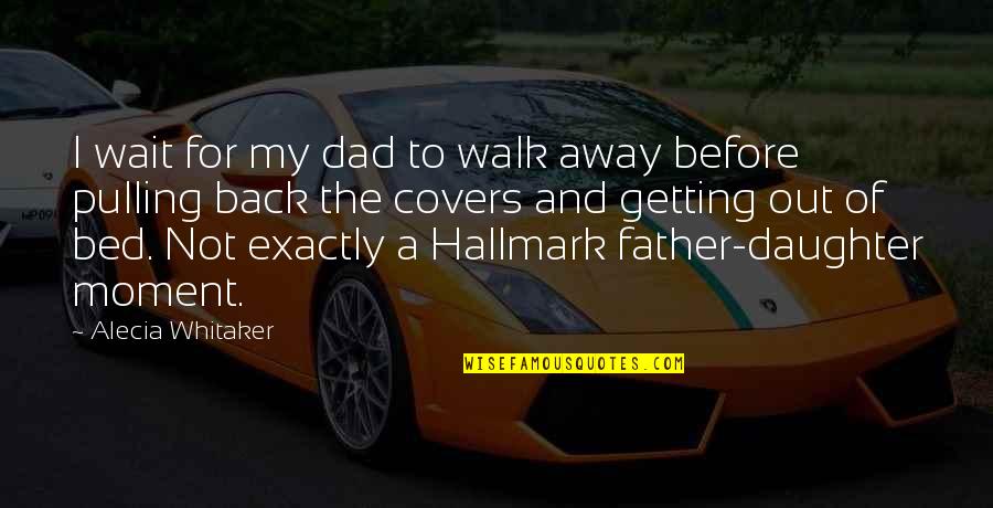 Daughter Without Dad Quotes By Alecia Whitaker: I wait for my dad to walk away