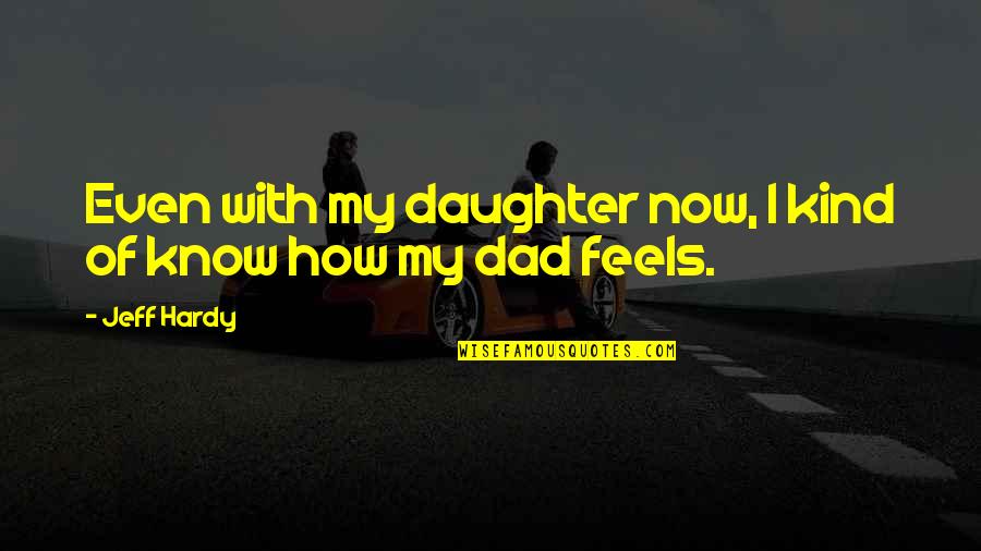 Daughter Without Dad Quotes By Jeff Hardy: Even with my daughter now, I kind of