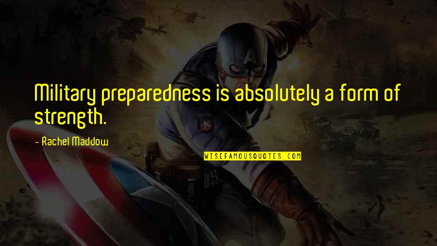Daughterless Mothers Quotes By Rachel Maddow: Military preparedness is absolutely a form of strength.