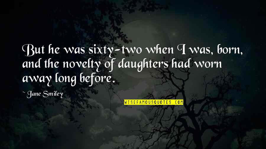 Daughters And Fathers Quotes By Jane Smiley: But he was sixty-two when I was, born,