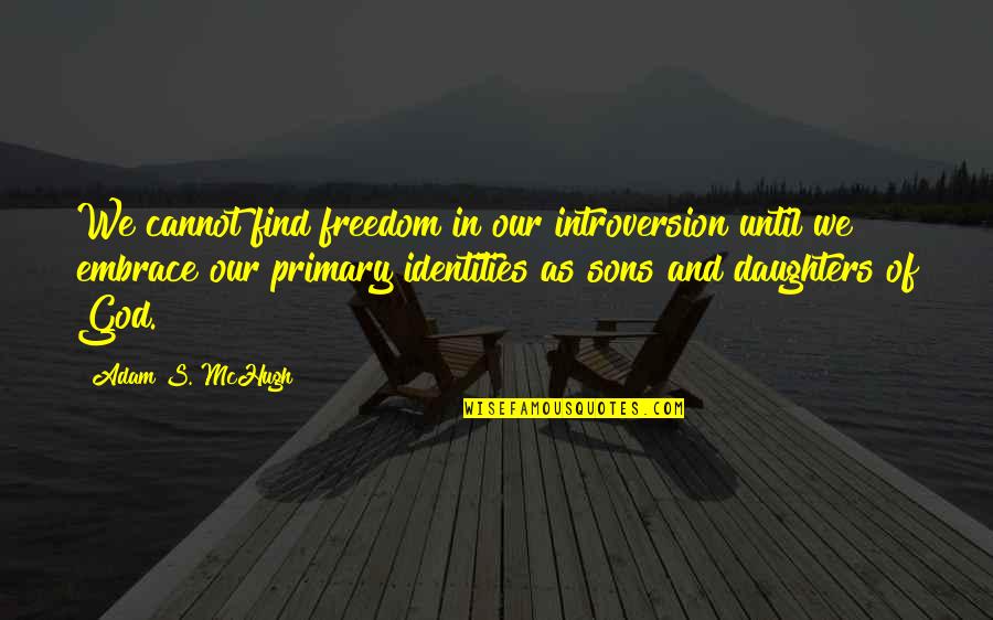 Daughters And Sons Quotes By Adam S. McHugh: We cannot find freedom in our introversion until
