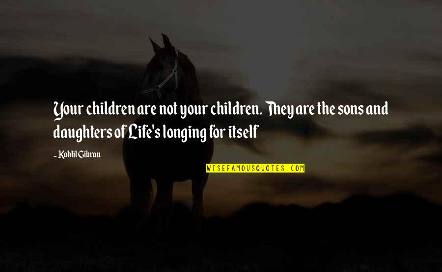 Daughters And Sons Quotes By Kahlil Gibran: Your children are not your children. They are